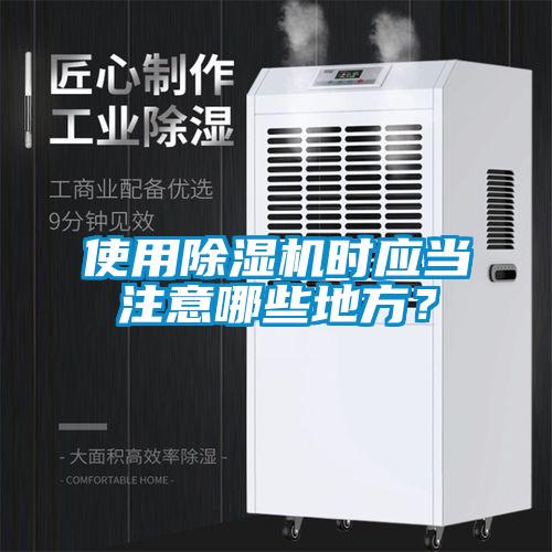 使用除濕機時應(yīng)當(dāng)注意哪些地方？