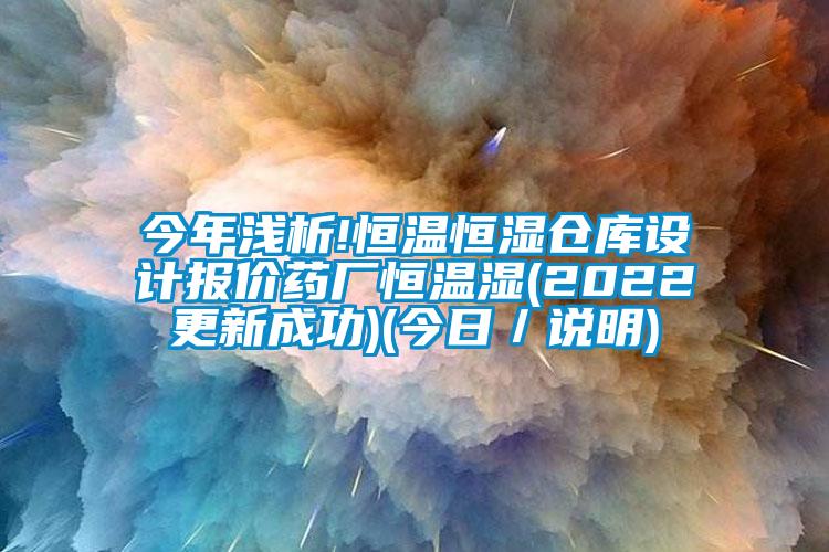 今年淺析!恒溫恒濕倉庫設(shè)計(jì)報(bào)價(jià)藥廠恒溫濕(2022更新成功)(今日／說明)