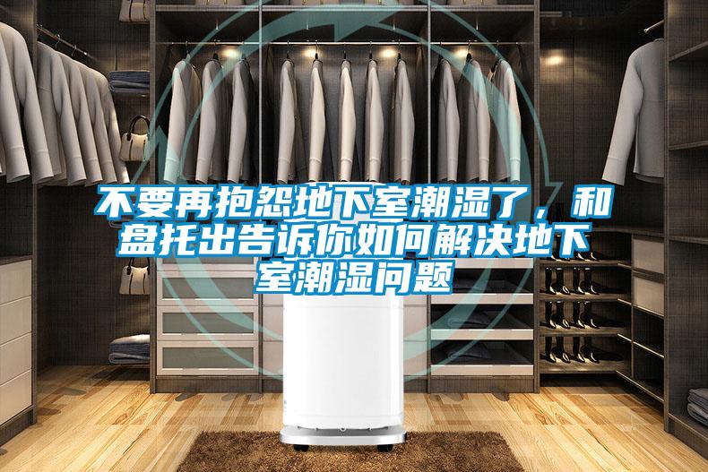 不要再抱怨地下室潮濕了，和盤托出告訴你如何解決地下室潮濕問題