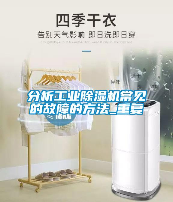 分析工業除濕機常見的故障的方法_重復