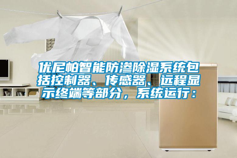優尼帕智能防滲除濕系統包括控制器、傳感器、遠程顯示終端等部分，系統運行：