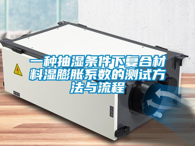 一種抽濕條件下復合材料濕膨脹系數的測試方法與流程