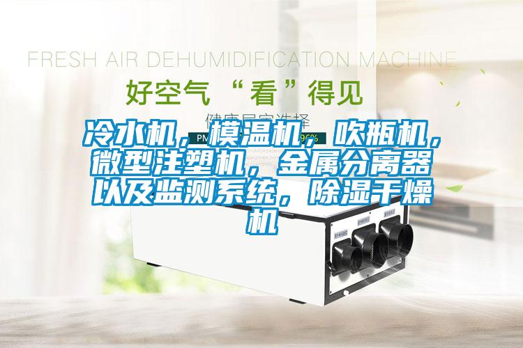 冷水機，模溫機，吹瓶機，微型注塑機，金屬分離器以及監測系統，除濕干燥機