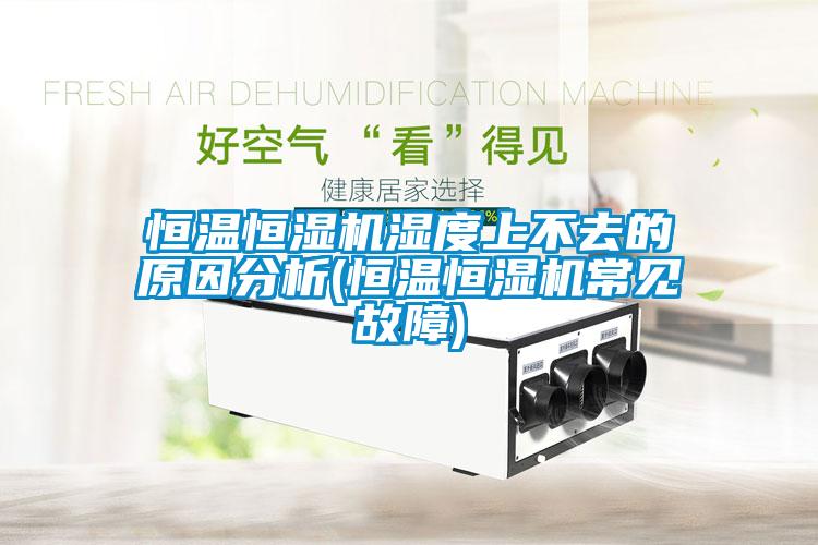 恒溫恒濕機(jī)濕度上不去的原因分析(恒溫恒濕機(jī)常見(jiàn)故障)