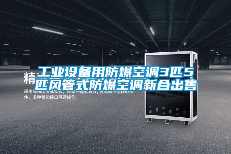 工業(yè)設(shè)備用防爆空調(diào)3匹5匹風管式防爆空調(diào)新合出售