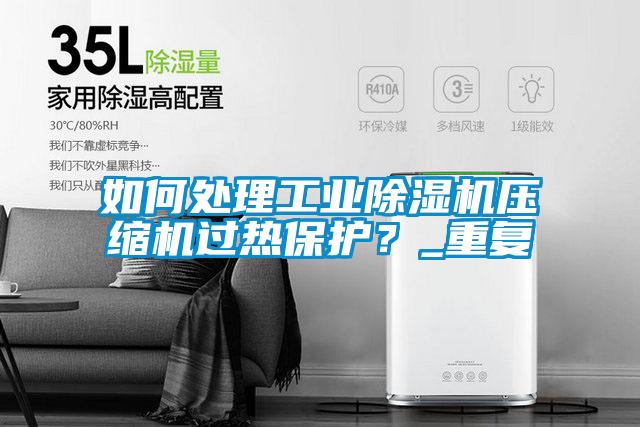 如何處理工業除濕機壓縮機過熱保護？_重復