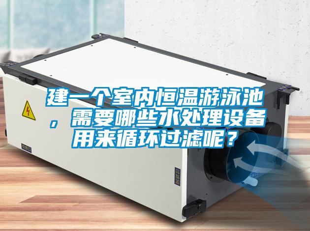建一個室內恒溫游泳池，需要哪些水處理設備用來循環過濾呢？