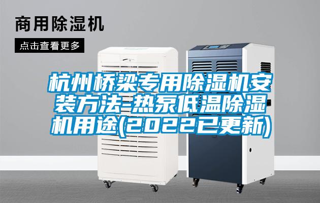 杭州橋梁專(zhuān)用除濕機(jī)安裝方法-熱泵低溫除濕機(jī)用途(2022已更新)