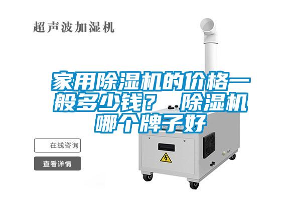 家用除濕機(jī)的價(jià)格一般多少錢(qián)？ 除濕機(jī)哪個(gè)牌子好