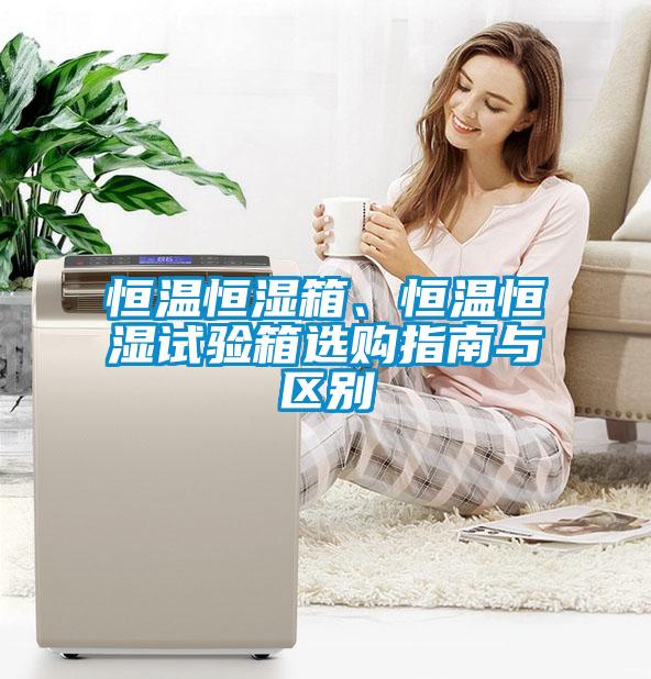 恒溫恒濕箱、恒溫恒濕試驗(yàn)箱選購指南與區(qū)別