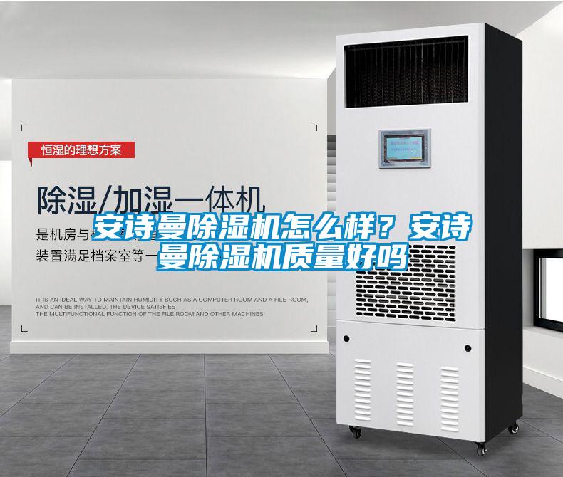 安詩曼除濕機(jī)怎么樣？安詩曼除濕機(jī)質(zhì)量好嗎