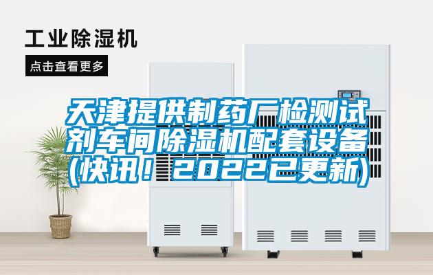 天津提供制藥廠檢測試劑車間除濕機配套設備(快訊！2022已更新)