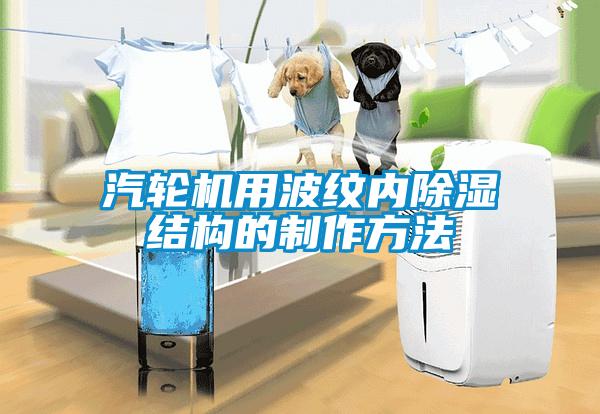 汽輪機用波紋內除濕結構的制作方法