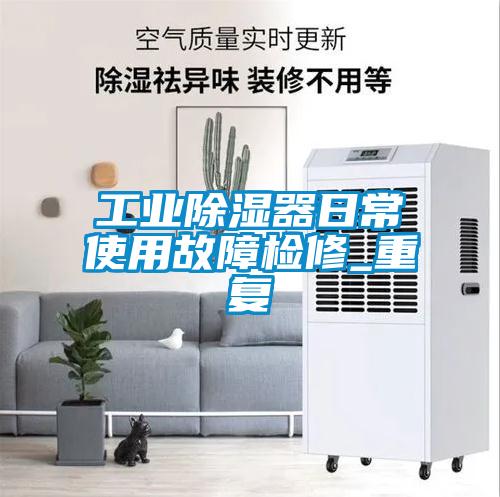 工業除濕器日常使用故障檢修_重復
