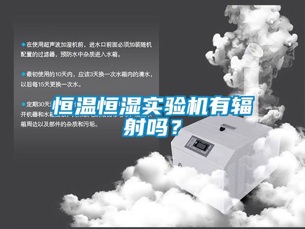 恒溫恒濕實驗機(jī)有輻射嗎？