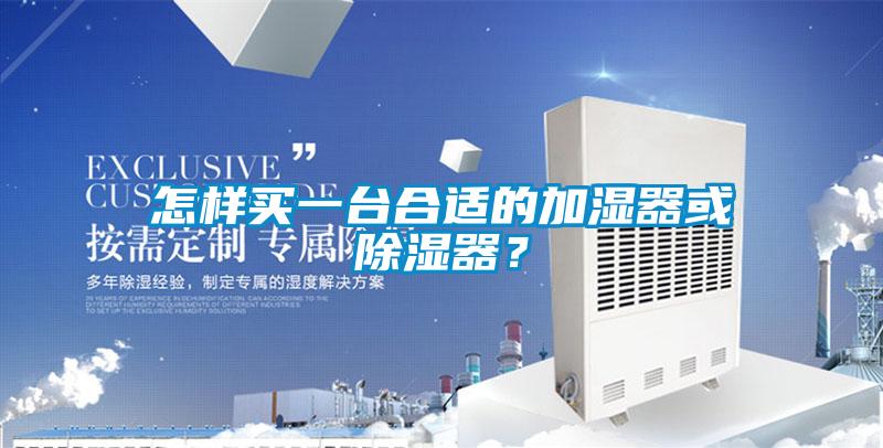 怎樣買一臺合適的加濕器或除濕器？