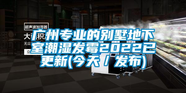 廣州專業的別墅地下室潮濕發霉2022已更新(今天／發布)