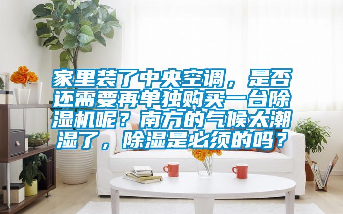 家里裝了中央空調(diào)，是否還需要再單獨(dú)購(gòu)買一臺(tái)除濕機(jī)呢？南方的氣候太潮濕了，除濕是必須的嗎？