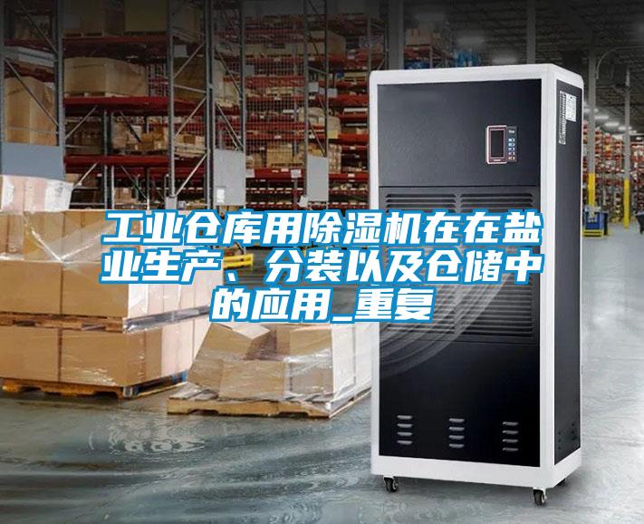 工業(yè)倉庫用除濕機在在鹽業(yè)生產(chǎn)、分裝以及倉儲中的應(yīng)用_重復(fù)