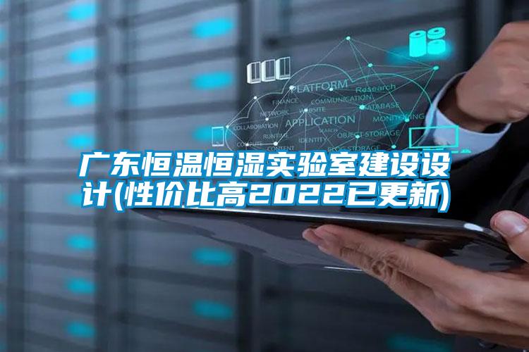 廣東恒溫恒濕實驗室建設設計(性價比高2022已更新)