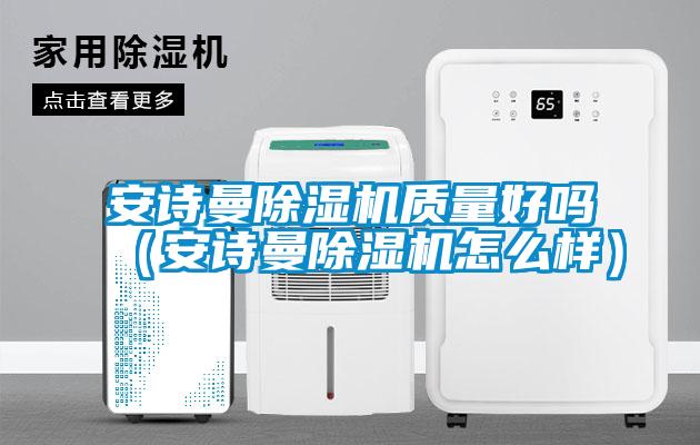 安詩曼除濕機質量好嗎（安詩曼除濕機怎么樣）