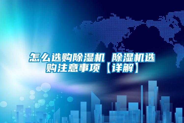 怎么選購除濕機(jī) 除濕機(jī)選購注意事項(xiàng)【詳解】