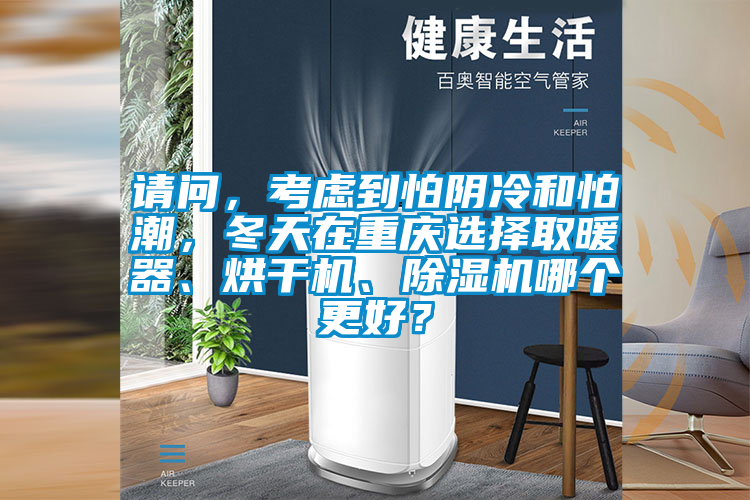 請問，考慮到怕陰冷和怕潮，冬天在重慶選擇取暖器、烘干機(jī)、除濕機(jī)哪個(gè)更好？