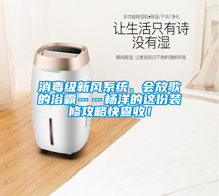 消毒級新風系統(tǒng)、會放歌的浴霸……楊洋的這份裝修攻略快查收！