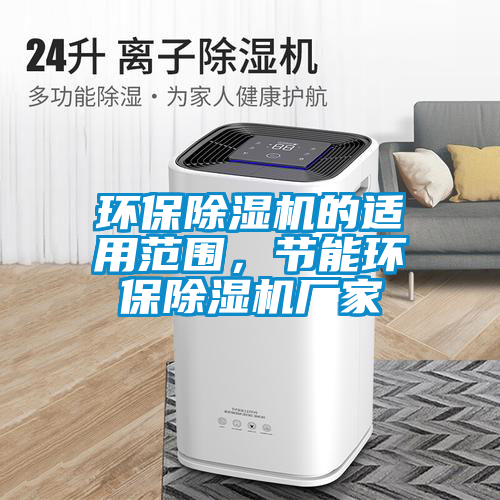 環(huán)保除濕機(jī)的適用范圍，節(jié)能環(huán)保除濕機(jī)廠家