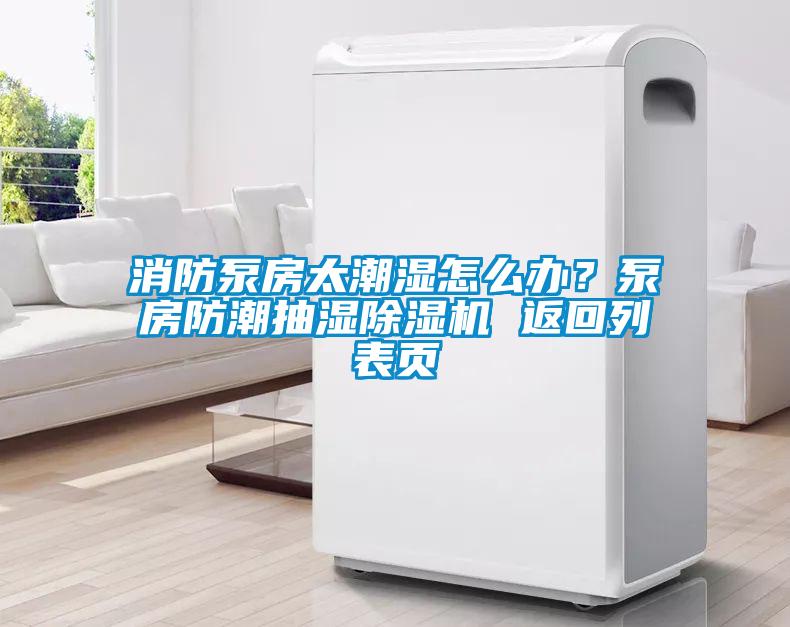 消防泵房太潮濕怎么辦？泵房防潮抽濕除濕機 返回列表頁