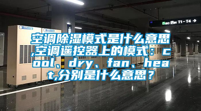 空調(diào)除濕模式是什么意思,空調(diào)遙控器上的模式：cool、dry、fan、heat,分別是什么意思？