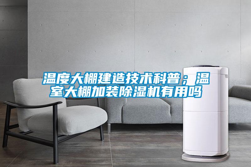 溫度大棚建造技術(shù)科普；溫室大棚加裝除濕機有用嗎