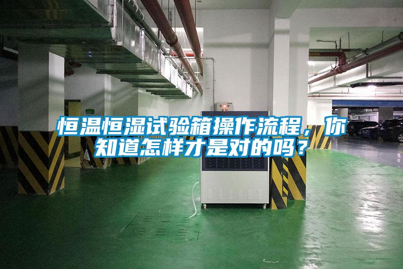恒溫恒濕試驗(yàn)箱操作流程，你知道怎樣才是對(duì)的嗎？