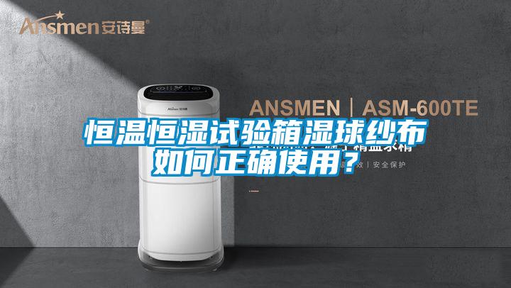 恒溫恒濕試驗(yàn)箱濕球紗布如何正確使用？