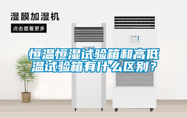 恒溫恒濕試驗箱和高低溫試驗箱有什么區別？
