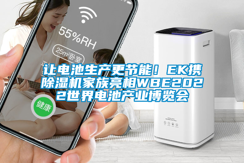 讓電池生產(chǎn)更節(jié)能！EK攜除濕機(jī)家族亮相WBE2022世界電池產(chǎn)業(yè)博覽會(huì)