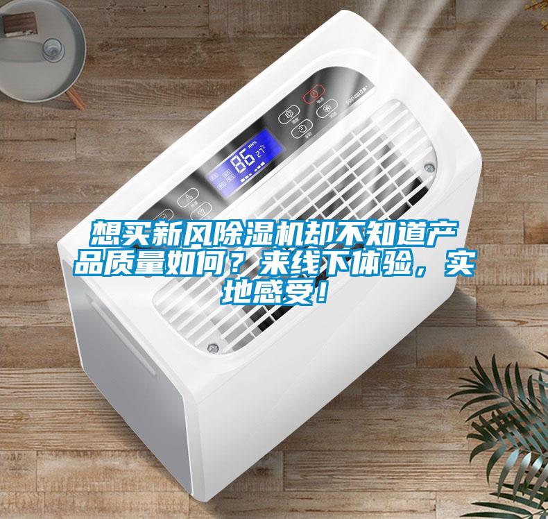 想買新風除濕機卻不知道產(chǎn)品質(zhì)量如何？來線下體驗，實地感受！