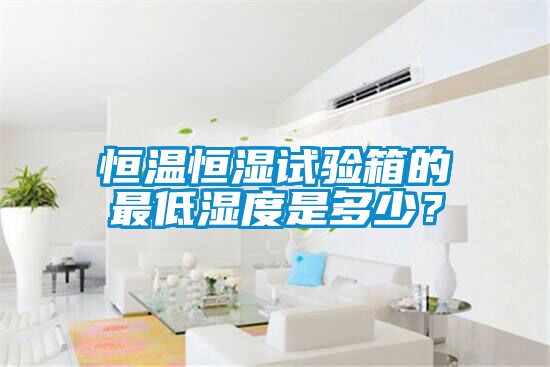 恒溫恒濕試驗箱的最低濕度是多少？