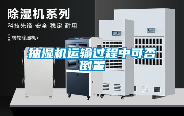 抽濕機(jī)運(yùn)輸過程中可否倒置