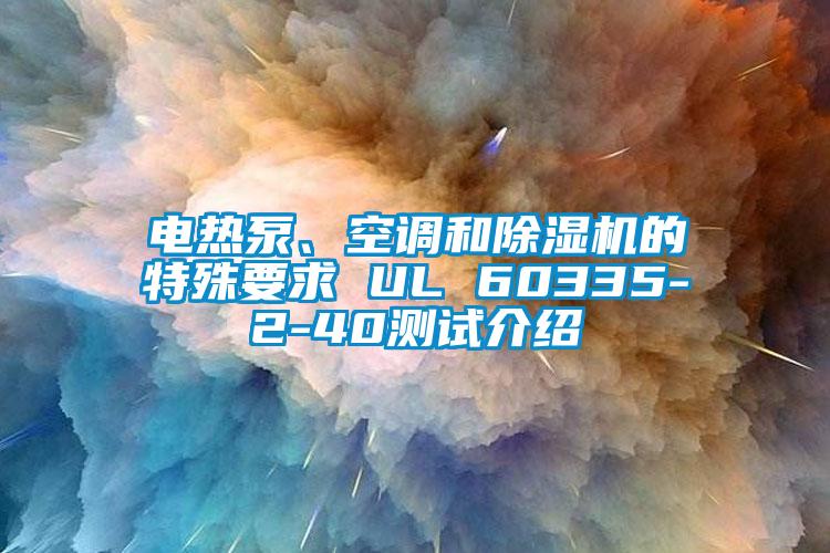 電熱泵、空調和除濕機的特殊要求 UL 60335-2-40測試介紹