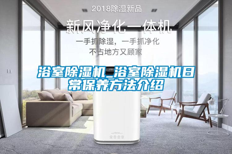 浴室除濕機_浴室除濕機日常保養(yǎng)方法介紹