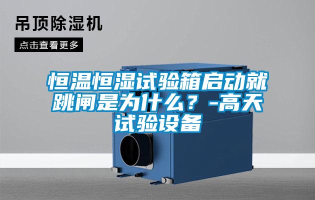 恒溫恒濕試驗(yàn)箱啟動(dòng)就跳閘是為什么？-高天試驗(yàn)設(shè)備