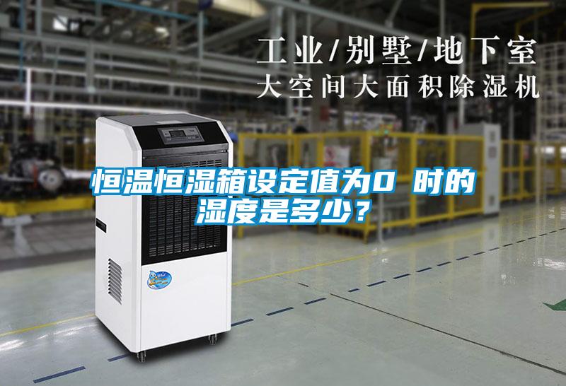 恒溫恒濕箱設定值為0℃時的濕度是多少？
