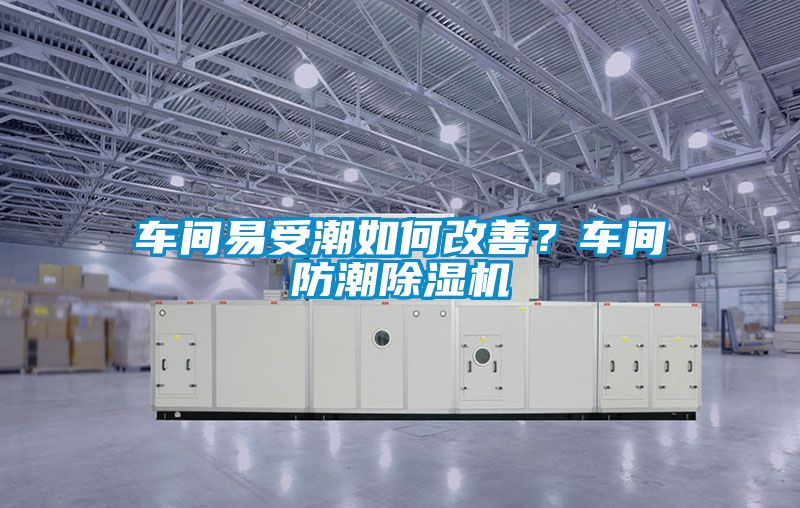 車間易受潮如何改善？車間防潮除濕機(jī)