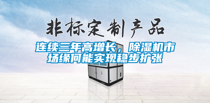 連續(xù)三年高增長，除濕機(jī)市場緣何能實現(xiàn)穩(wěn)步擴(kuò)張