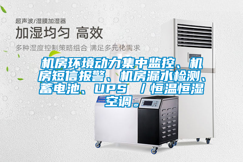 機房環境動力集中監控、機房短信報警、機房漏水檢測、蓄電池、UPS ／恒溫恒濕空調。
