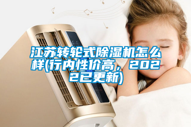 江蘇轉(zhuǎn)輪式除濕機(jī)怎么樣(行內(nèi)性價(jià)高，2022已更新)