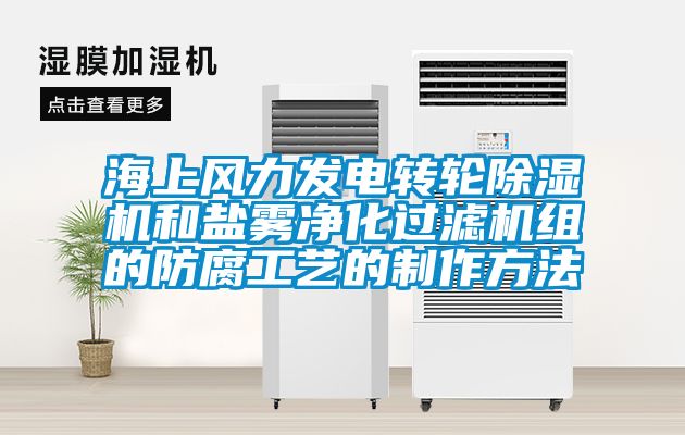 海上風力發(fā)電轉(zhuǎn)輪除濕機和鹽霧凈化過濾機組的防腐工藝的制作方法