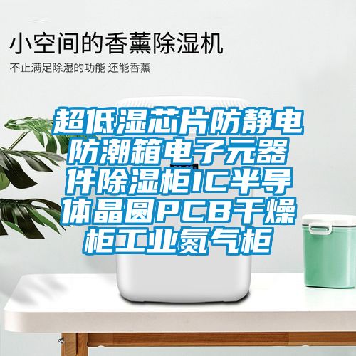 超低濕芯片防靜電防潮箱電子元器件除濕柜IC半導體晶圓PCB干燥柜工業(yè)氮氣柜