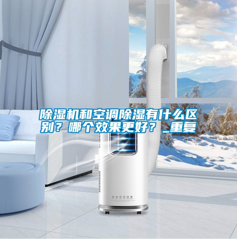 除濕機和空調(diào)除濕有什么區(qū)別？哪個效果更好？_重復(fù)